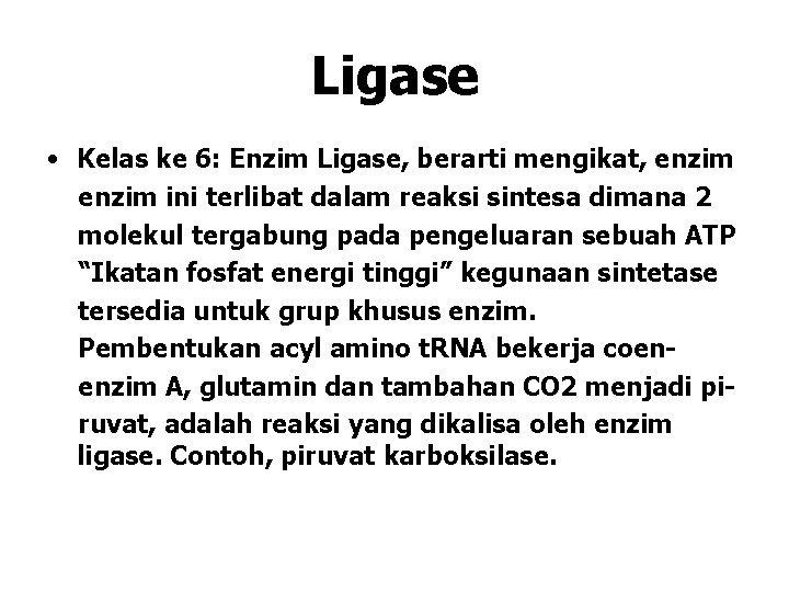 Ligase • Kelas ke 6: Enzim Ligase, berarti mengikat, enzim ini terlibat dalam reaksi Ligase • Kelas ke 6: Enzim Ligase, berarti mengikat, enzim ini terlibat dalam reaksi