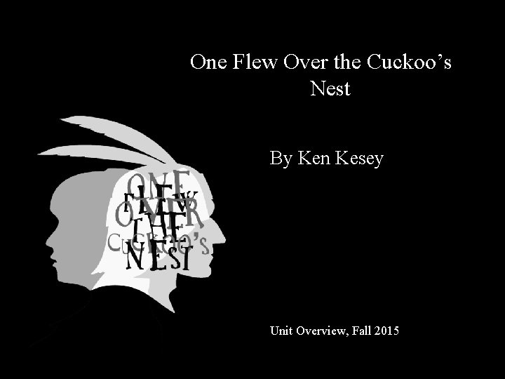 One Flew Over the Cuckoo’s Nest By Ken Kesey Unit Overview, Fall 2015 