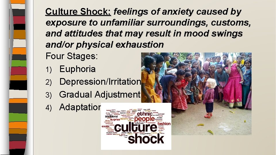Culture Shock: feelings of anxiety caused by exposure to unfamiliar surroundings, customs, and attitudes