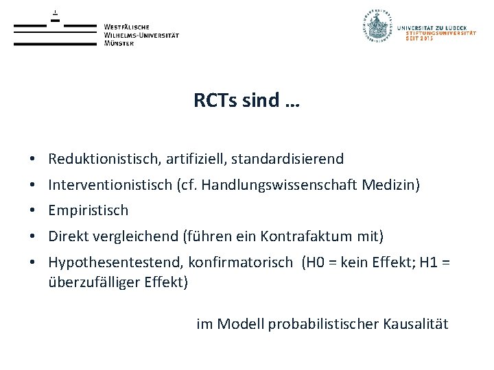 RCTs sind … • Reduktionistisch, artifiziell, standardisierend • Interventionistisch (cf. Handlungswissenschaft Medizin) • Empiristisch