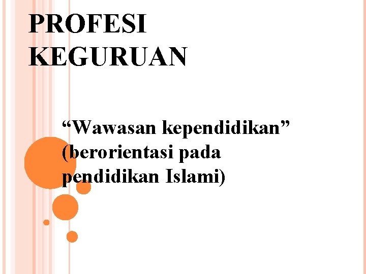 PROFESI KEGURUAN “Wawasan kependidikan” (berorientasi pada pendidikan Islami) 