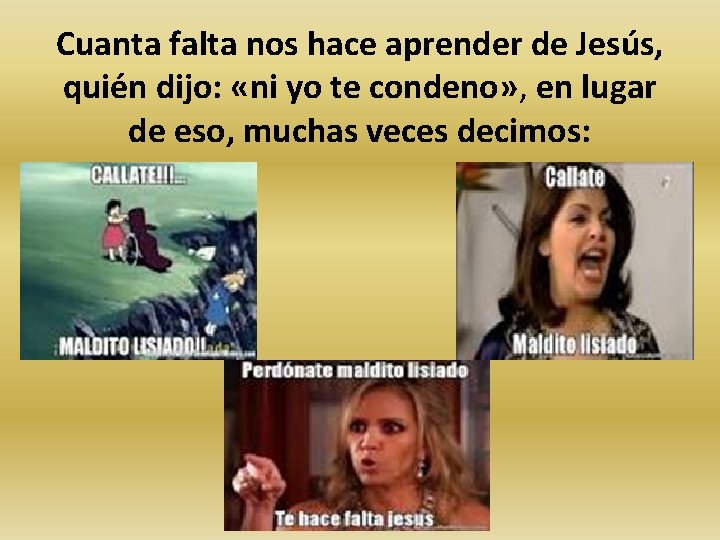 Cuanta falta nos hace aprender de Jesús, quién dijo: «ni yo te condeno» ,
