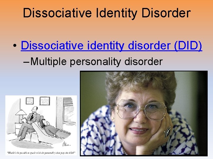 Dissociative Identity Disorder • Dissociative identity disorder (DID) – Multiple personality disorder 