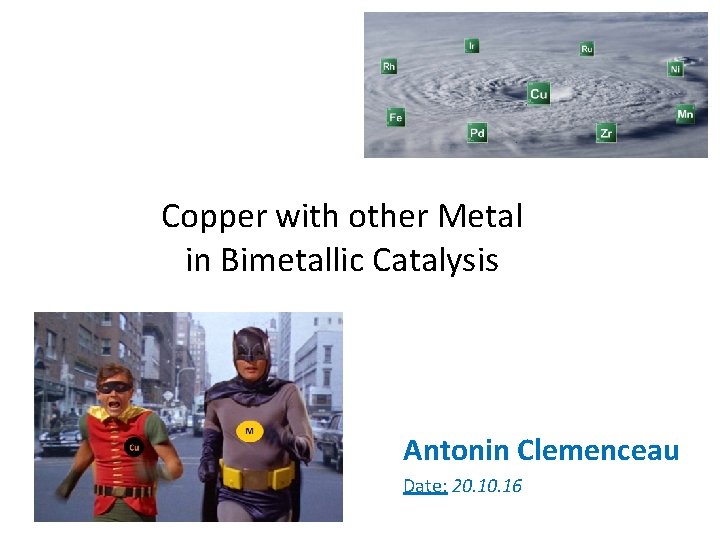 Copper with other Metal in Bimetallic Catalysis Antonin Clemenceau Date: 20. 16 