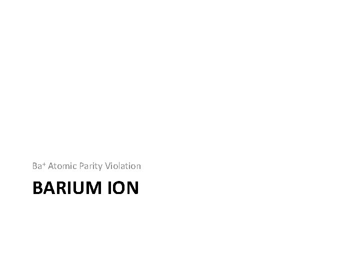 Ba+ Atomic Parity Violation BARIUM ION 