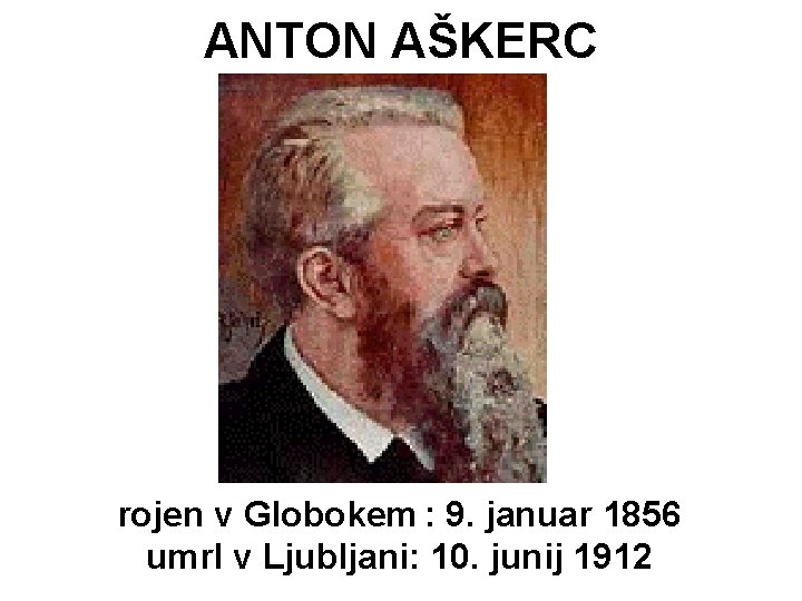 ANTON AŠKERC rojen v Globokem : 9. januar 1856 umrl v Ljubljani: 10. junij