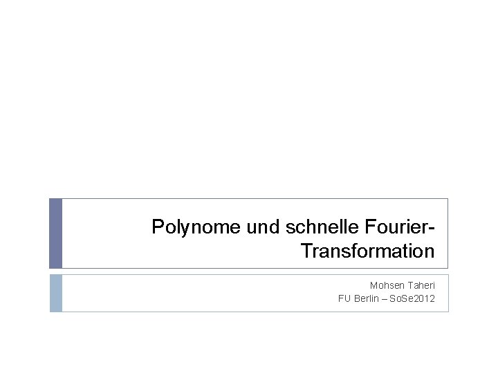 Polynome und schnelle Fourier. Transformation Mohsen Taheri FU Berlin – So. Se 2012 