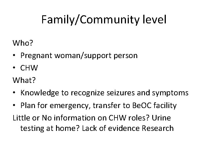 Family/Community level Who? • Pregnant woman/support person • CHW What? • Knowledge to recognize