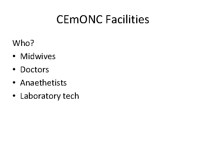 CEm. ONC Facilities Who? • Midwives • Doctors • Anaethetists • Laboratory tech 