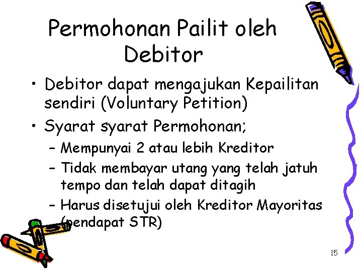 Permohonan Pailit oleh Debitor • Debitor dapat mengajukan Kepailitan sendiri (Voluntary Petition) • Syarat