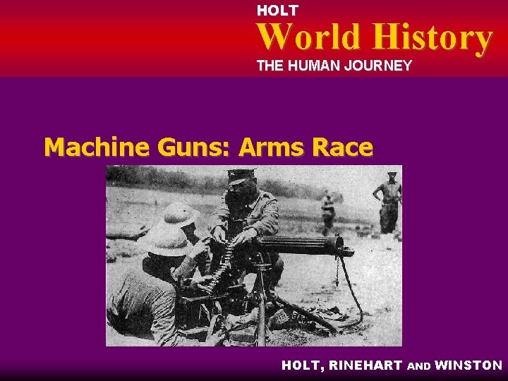 HOLT World History THE HUMAN JOURNEY Machine Guns: Arms Race HOLT, RINEHART AND WINSTON