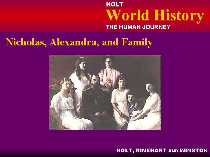 HOLT World History THE HUMAN JOURNEY Nicholas, Alexandra, and Family HOLT, RINEHART AND WINSTON