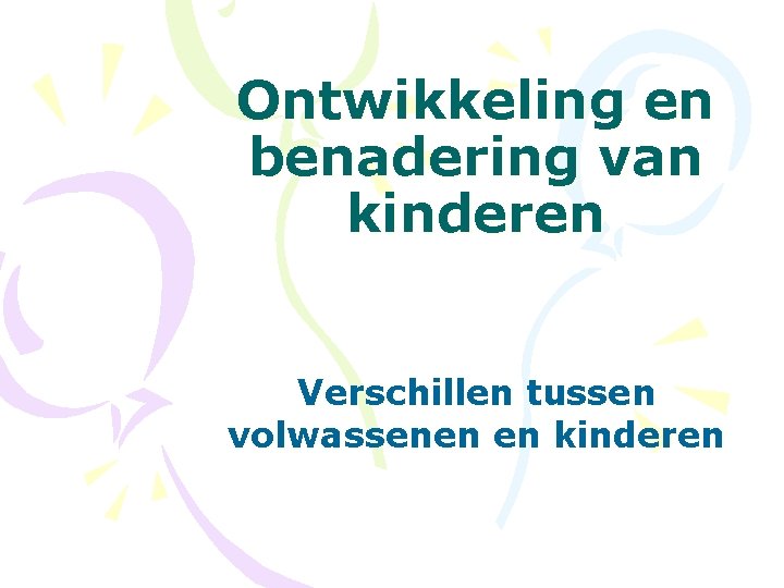 Ontwikkeling en benadering van kinderen Verschillen tussen volwassenen en kinderen 