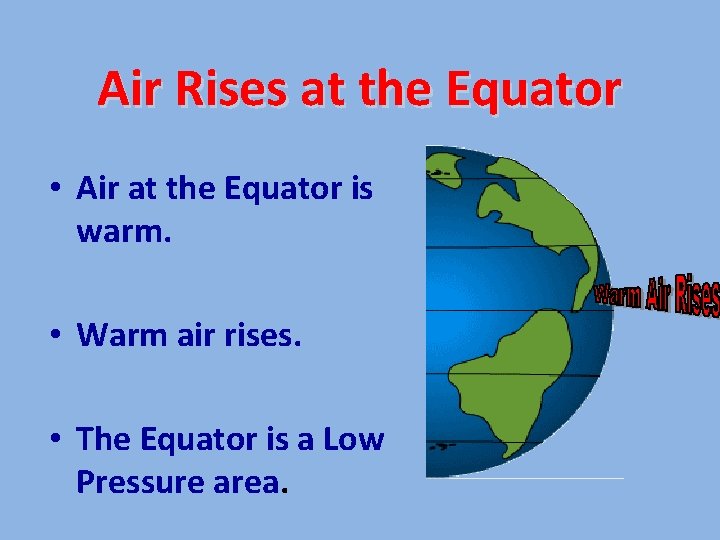 Air Rises at the Equator • Air at the Equator is warm. • Warm