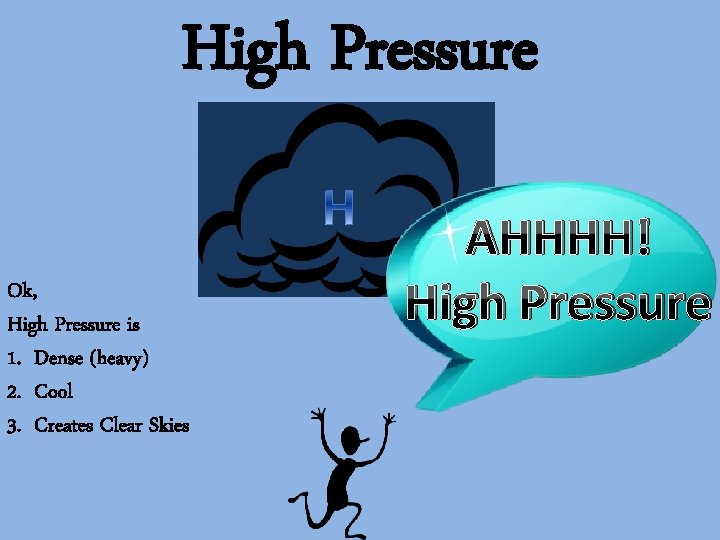High Pressure Ok, High Pressure is 1. Dense (heavy) 2. Cool 3. Creates Clear