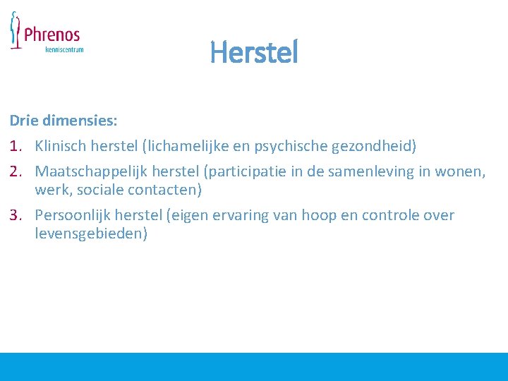 Herstel Drie dimensies: 1. Klinisch herstel (lichamelijke en psychische gezondheid) 2. Maatschappelijk herstel (participatie