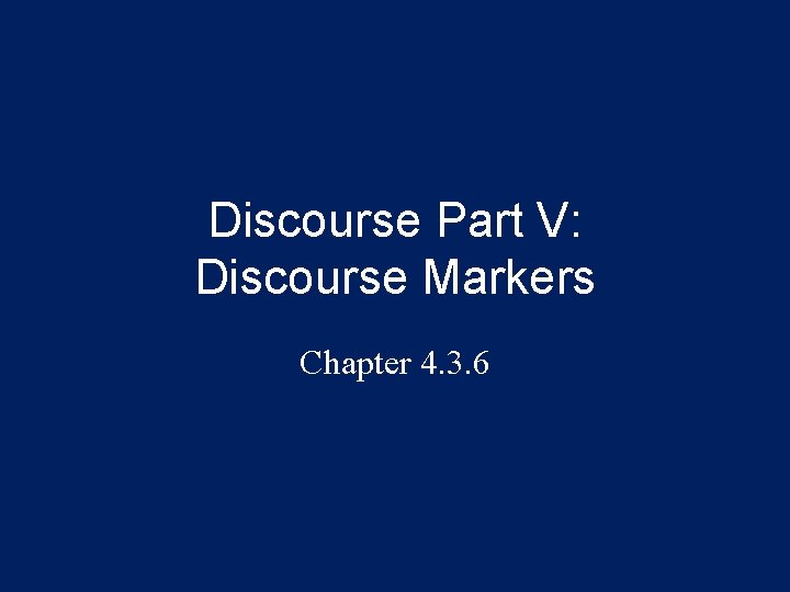 Discourse Part V: Discourse Markers Chapter 4. 3. 6 