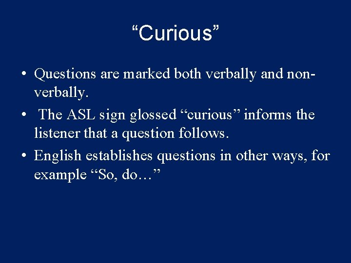 “Curious” • Questions are marked both verbally and nonverbally. • The ASL sign glossed
