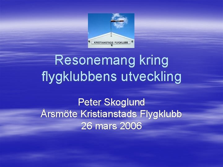 Resonemang kring flygklubbens utveckling Peter Skoglund Årsmöte Kristianstads Flygklubb 26 mars 2006 