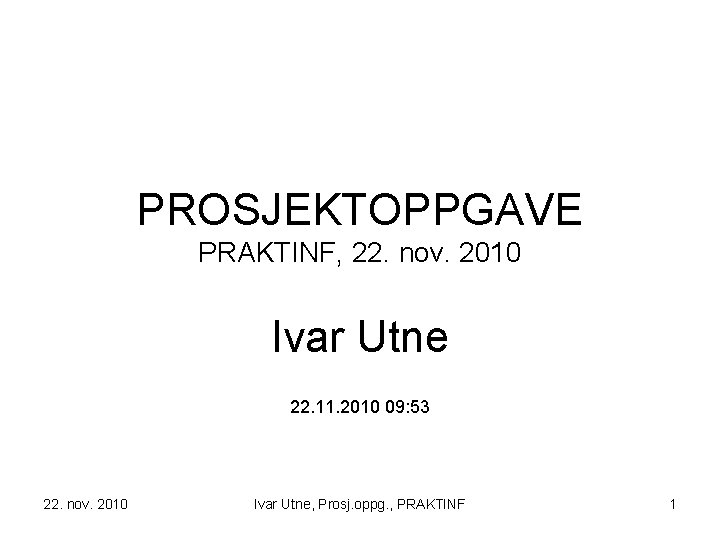 PROSJEKTOPPGAVE PRAKTINF, 22. nov. 2010 Ivar Utne 22. 11. 2010 09: 53 22. nov.