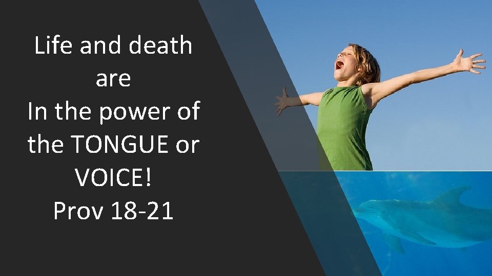 Life and death are In the power of the TONGUE or VOICE! Prov 18