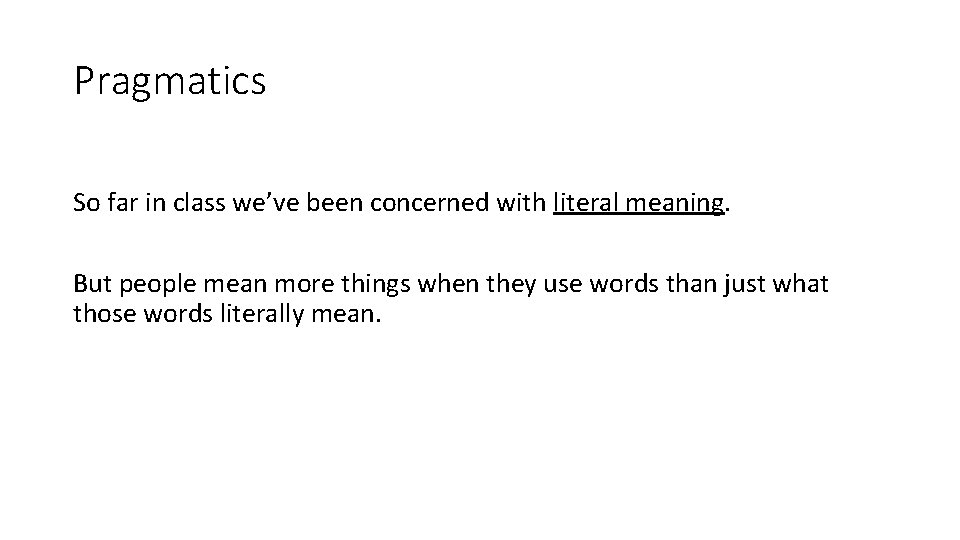 Pragmatics So far in class we’ve been concerned with literal meaning. But people mean