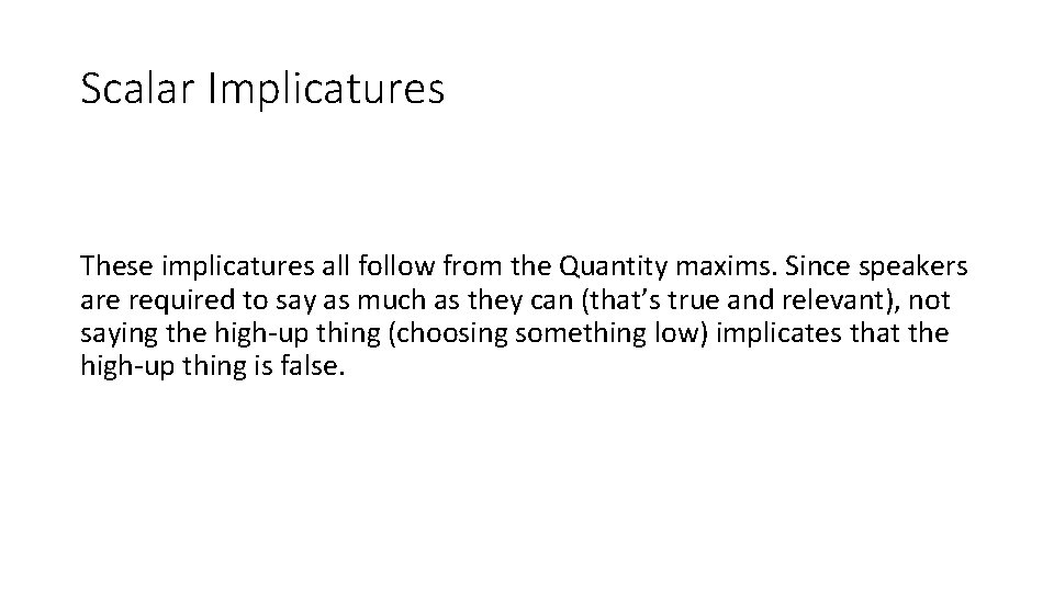 Scalar Implicatures These implicatures all follow from the Quantity maxims. Since speakers are required