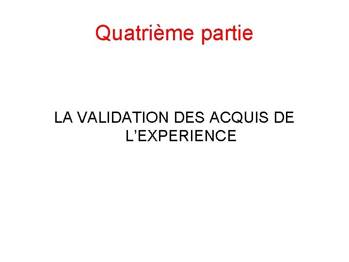 Quatrième partie LA VALIDATION DES ACQUIS DE L’EXPERIENCE 