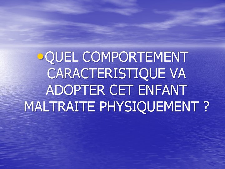  • QUEL COMPORTEMENT CARACTERISTIQUE VA ADOPTER CET ENFANT MALTRAITE PHYSIQUEMENT ? 
