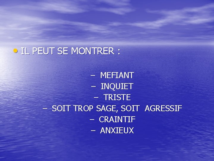  • IL PEUT SE MONTRER : – MEFIANT – INQUIET – TRISTE –