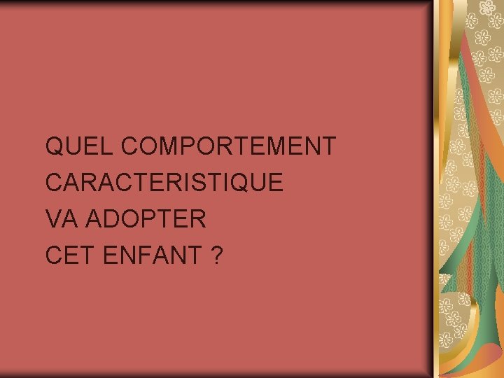 QUEL COMPORTEMENT CARACTERISTIQUE VA ADOPTER CET ENFANT ? 