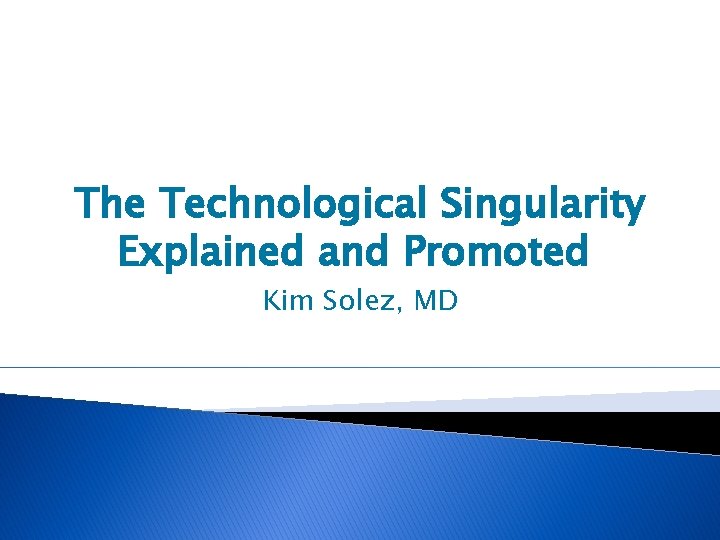The Technological Singularity Explained and Promoted Kim Solez, MD 