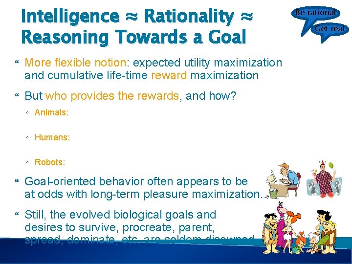 Intelligence ≈ Rationality ≈ Reasoning Towards a Goal More flexible notion: expected utility maximization