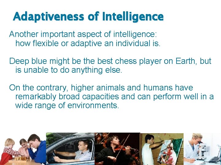 Adaptiveness of Intelligence Another important aspect of intelligence: how flexible or adaptive an individual