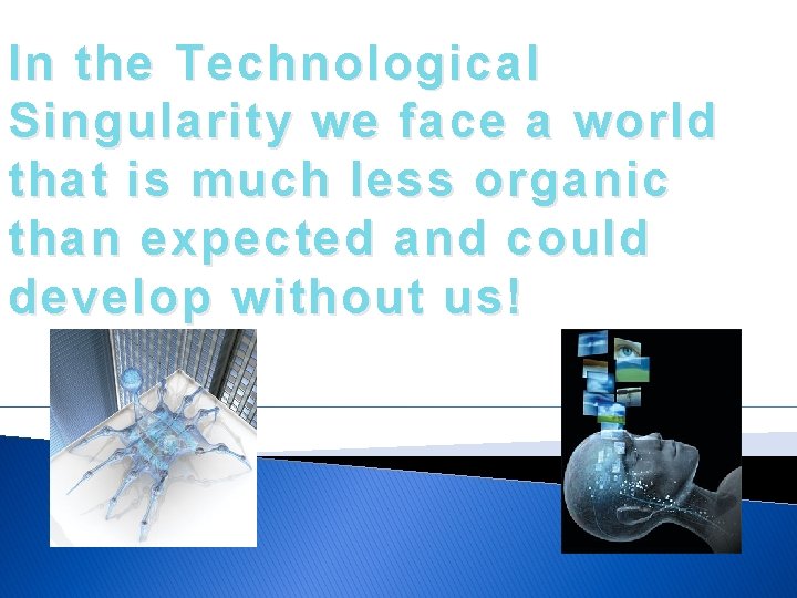 In the Technological Singularity we face a world that is much less organic than