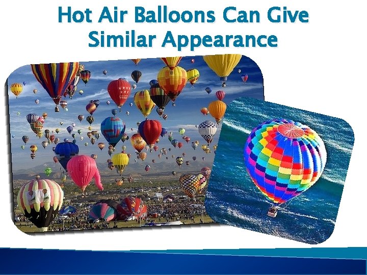 Hot Air Balloons Can Give Similar Appearance 