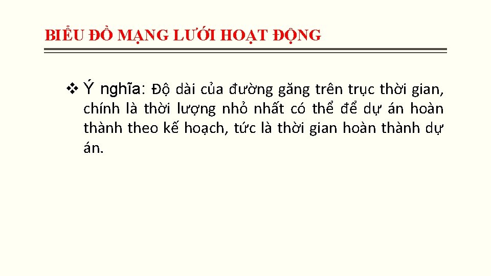 BIỂU ĐỒ MẠNG LƯỚI HOẠT ĐỘNG v Ý nghĩa: Độ dài của đường găng BIỂU ĐỒ MẠNG LƯỚI HOẠT ĐỘNG v Ý nghĩa: Độ dài của đường găng