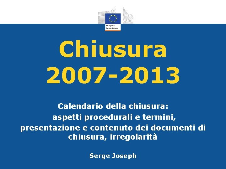 Chiusura 2007 -2013 Calendario della chiusura: aspetti procedurali e termini, presentazione e contenuto dei