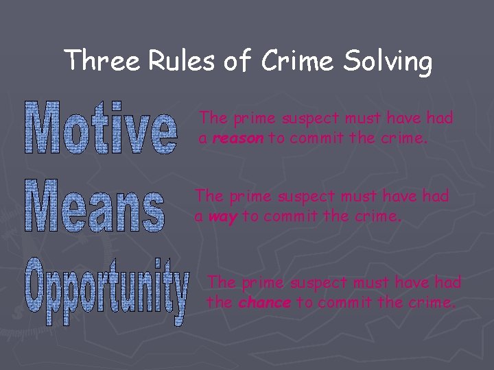 Three Rules of Crime Solving The prime suspect must have had a reason to