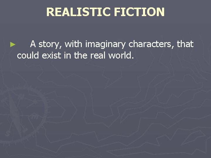 REALISTIC FICTION ► A story, with imaginary characters, that could exist in the real