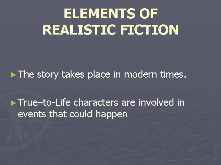 ELEMENTS OF REALISTIC FICTION ► The story takes place in modern times. ► True–to-Life