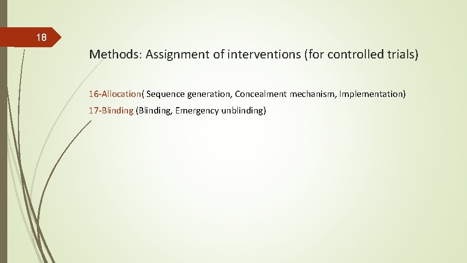 18 Methods: Assignment of interventions (for controlled trials) 16 -Allocation( Sequence generation, Concealment mechanism,