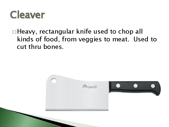 Cleaver � Heavy, rectangular knife used to chop all kinds of food, from veggies