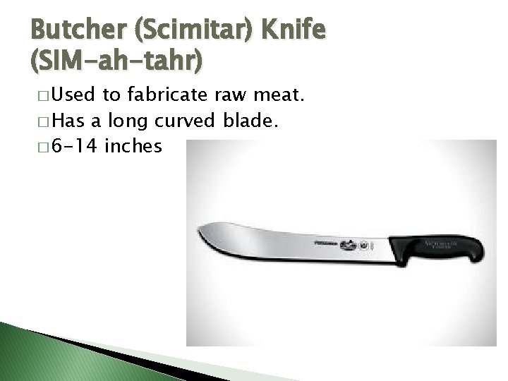 Butcher (Scimitar) Knife (SIM-ah-tahr) � Used to fabricate raw meat. � Has a long