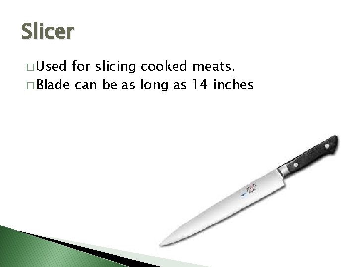 Slicer � Used for slicing cooked meats. � Blade can be as long as