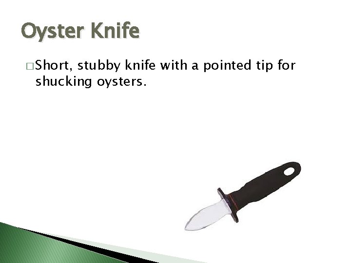 Oyster Knife � Short, stubby knife with a pointed tip for shucking oysters. 