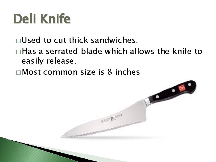 Deli Knife � Used to cut thick sandwiches. � Has a serrated blade which