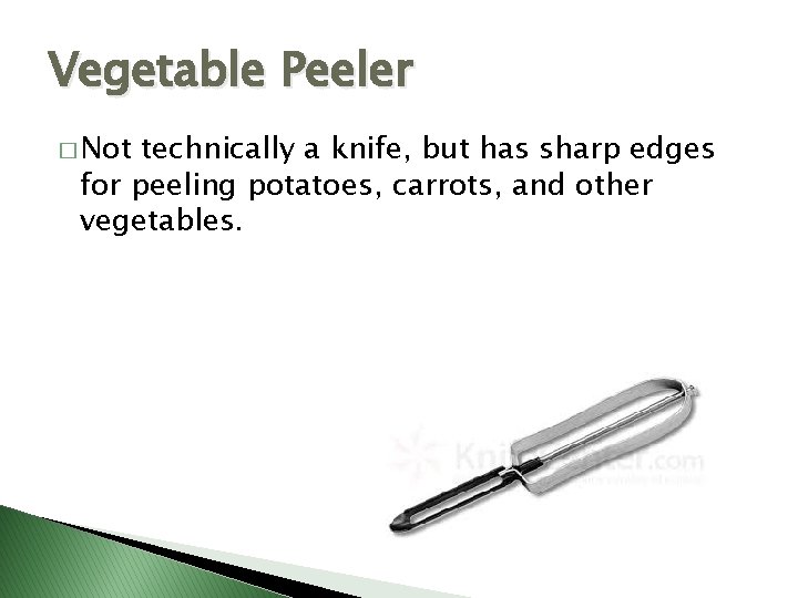 Vegetable Peeler � Not technically a knife, but has sharp edges for peeling potatoes,