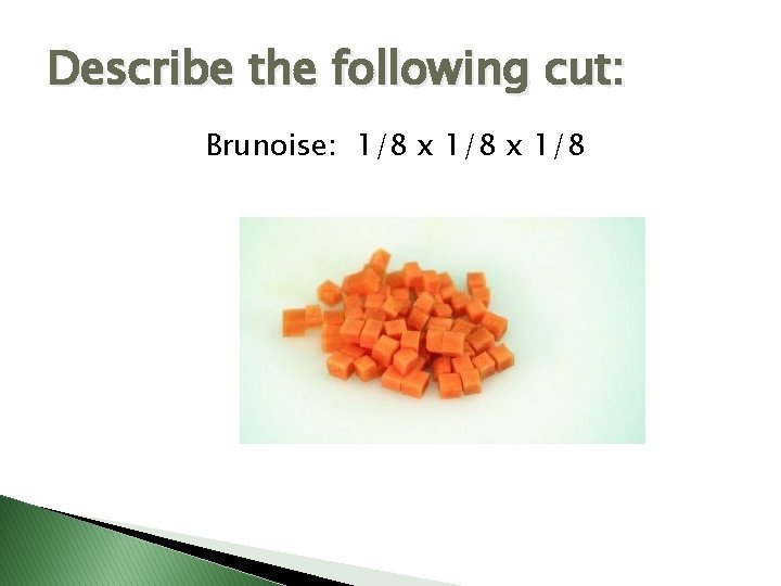 Describe the following cut: Brunoise: 1/8 x 1/8 