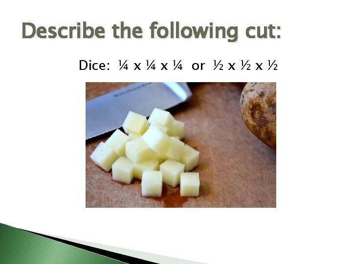 Describe the following cut: Dice: ¼ x ¼ or ½ x ½ 